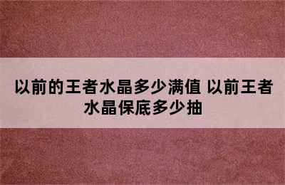 以前的王者水晶多少满值 以前王者水晶保底多少抽